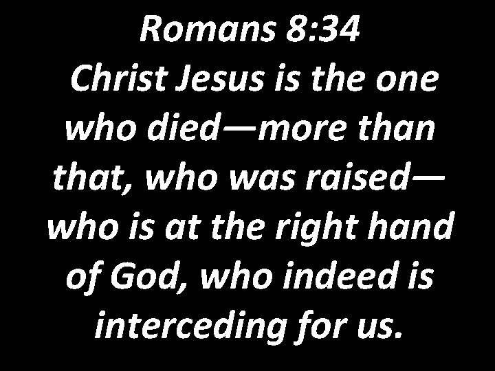 Romans 8: 34 Christ Jesus is the one who died—more than that, who was