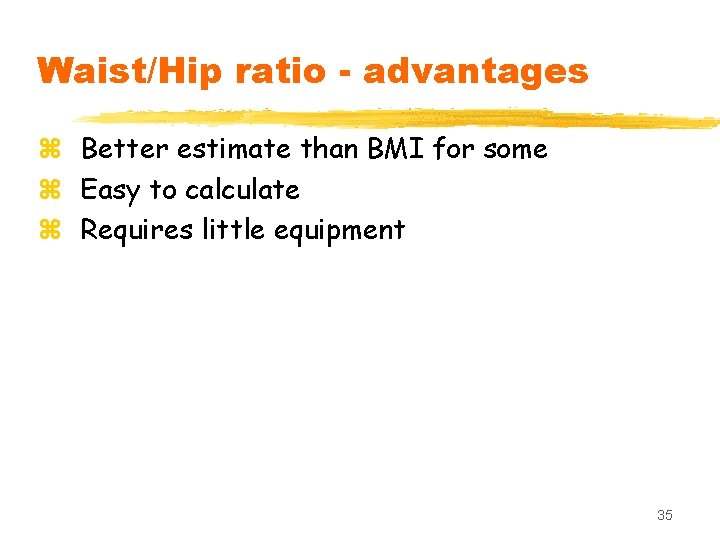 Waist/Hip ratio - advantages z Better estimate than BMI for some z Easy to