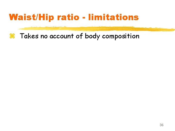 Waist/Hip ratio - limitations z Takes no account of body composition 36 