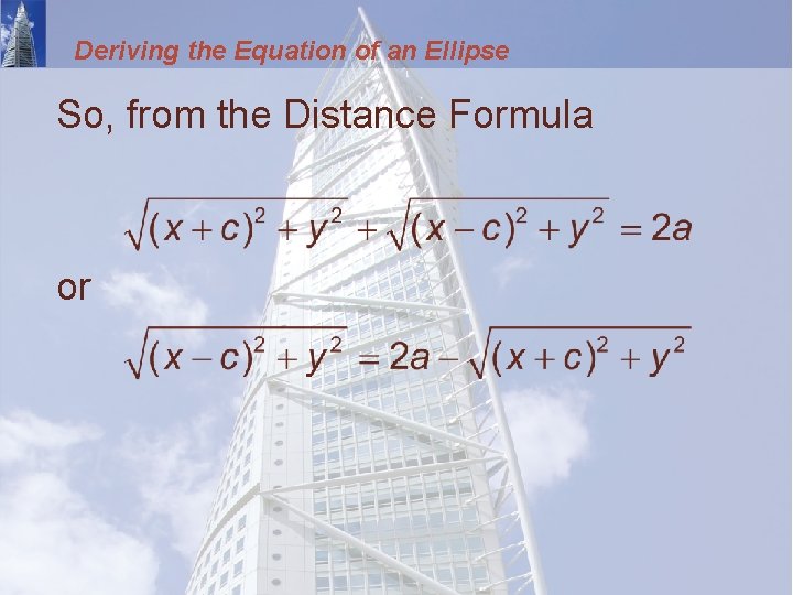 Deriving the Equation of an Ellipse So, from the Distance Formula or 