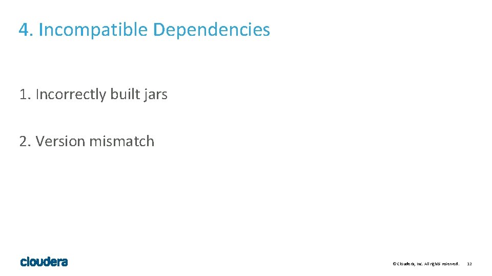 4. Incompatible Dependencies 1. Incorrectly built jars 2. Version mismatch © Cloudera, Inc. All