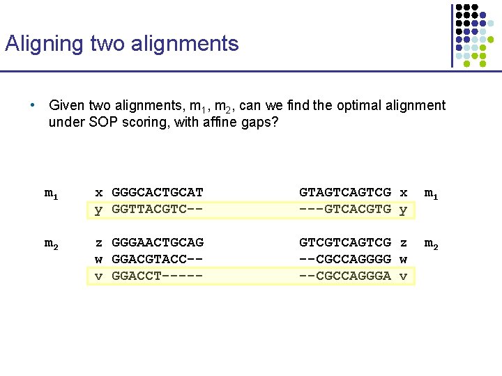 Aligning two alignments • Given two alignments, m 1, m 2, can we find