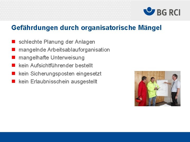 Gefährdungen durch organisatorische Mängel n n n schlechte Planung der Anlagen mangelnde Arbeitsablauforganisation mangelhafte