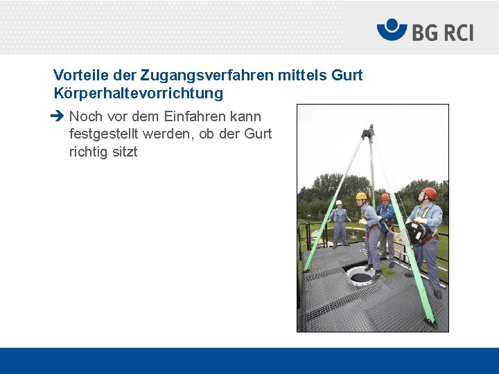 Vorteile der Zugangsverfahren mittels Gurt Körperhaltevorrichtung è Noch vor dem Einfahren kann festgestellt werden,