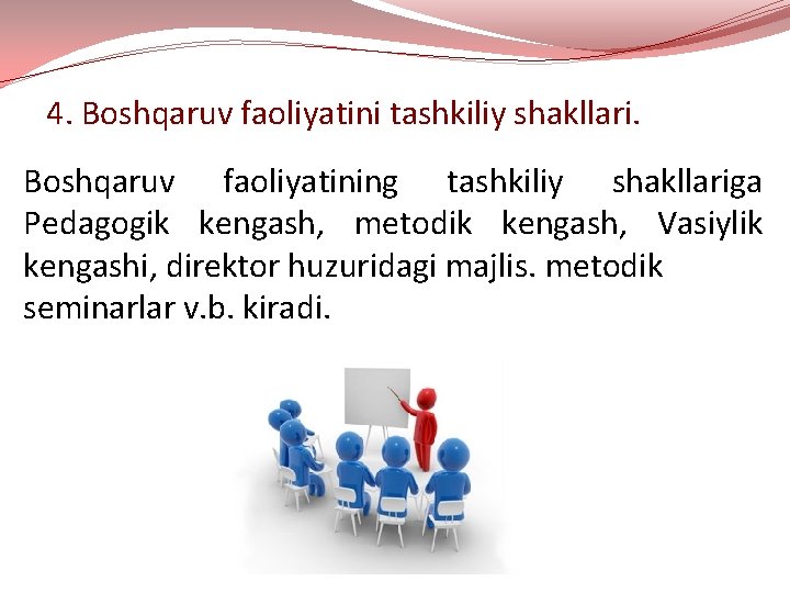 4. Boshqaruv faoliyatini tashkiliy shakllari. Boshqaruv faoliyatining tashkiliy shakllariga Pedagogik kengash, metodik kengash, Vasiylik