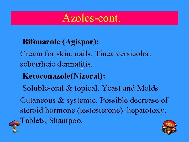 Azoles-cont. Bifonazole (Agispor): Cream for skin, nails, Tinea versicolor, seborrheic dermatitis. Ketoconazole(Nizoral): Soluble-oral &