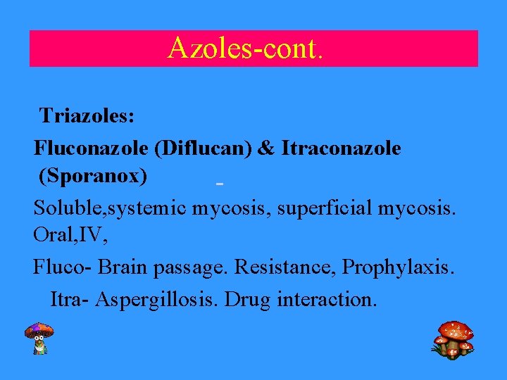 Azoles-cont. Triazoles: Fluconazole (Diflucan) & Itraconazole (Sporanox) Soluble, systemic mycosis, superficial mycosis. Oral, IV,