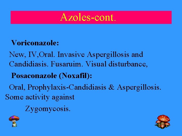 Azoles-cont. Voriconazole: New, IV, Oral. Invasive Aspergillosis and Candidiasis. Fusaruim. Visual disturbance, Posaconazole (Noxafil):