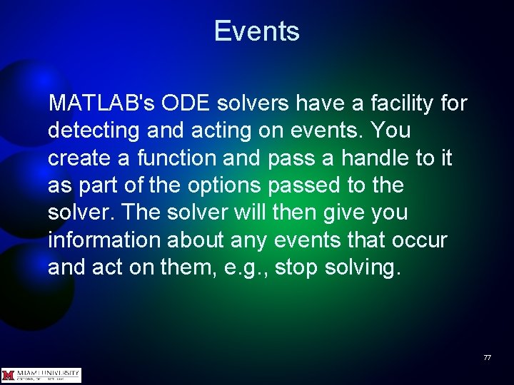 Events MATLAB's ODE solvers have a facility for detecting and acting on events. You