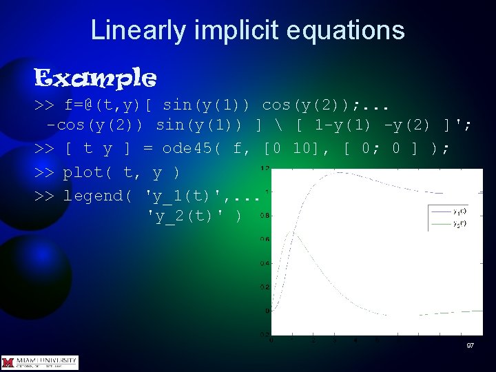 Linearly implicit equations Example >> f=@(t, y)[ sin(y(1)) cos(y(2)); . . . -cos(y(2)) sin(y(1))