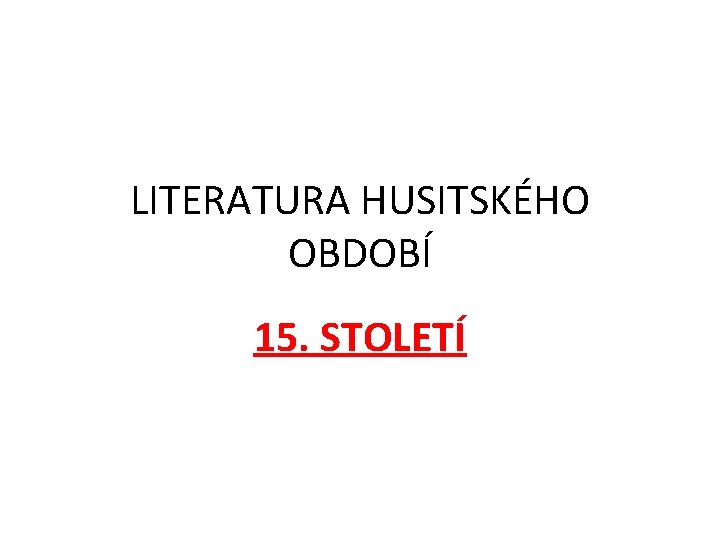 LITERATURA HUSITSKÉHO OBDOBÍ 15. STOLETÍ 