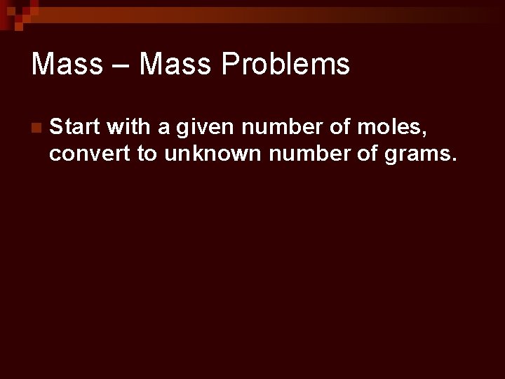 Mass – Mass Problems n Start with a given number of moles, convert to