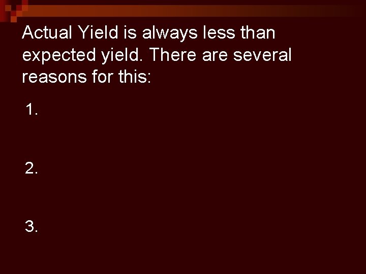 Actual Yield is always less than expected yield. There are several reasons for this: