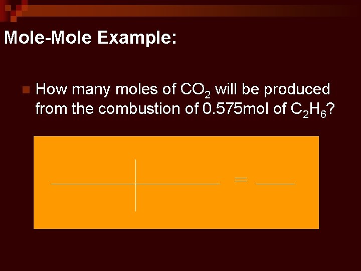 Mole-Mole Example: n How many moles of CO 2 will be produced from the