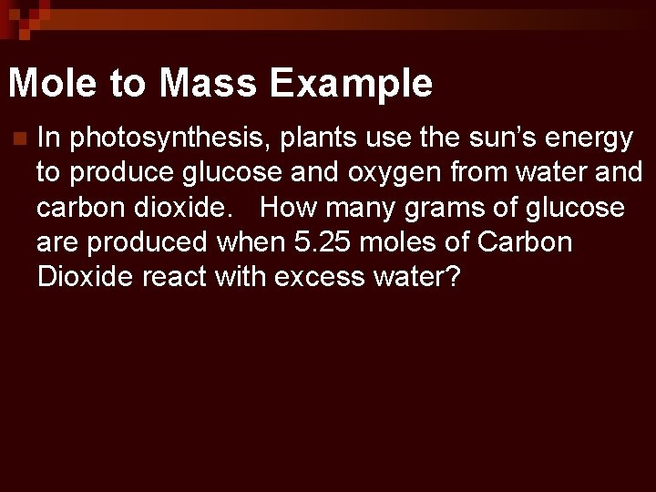 Mole to Mass Example n In photosynthesis, plants use the sun’s energy to produce
