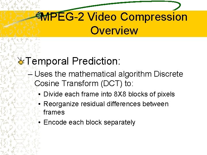 MPEG-2 Video Compression Overview Temporal Prediction: – Uses the mathematical algorithm Discrete Cosine Transform