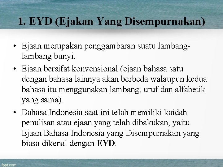 1. EYD (Ejakan Yang Disempurnakan) • Ejaan merupakan penggambaran suatu lambang bunyi. • Ejaan