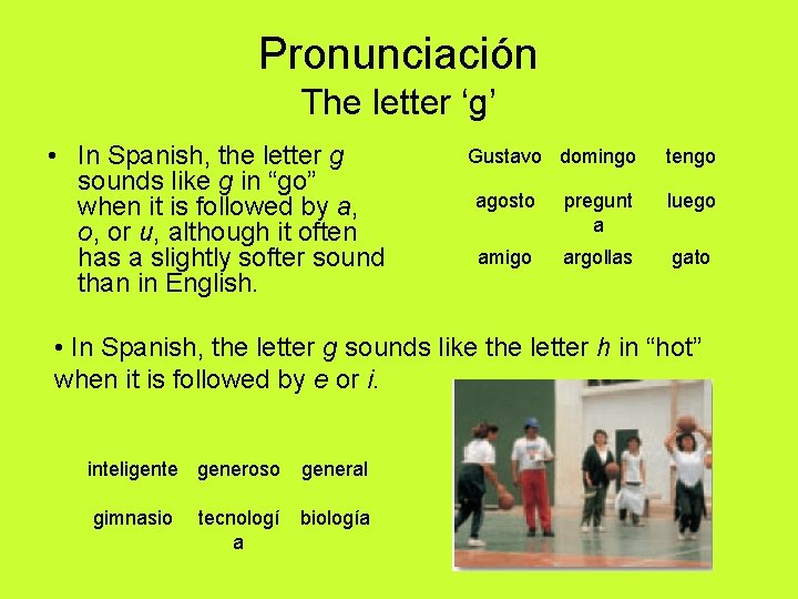 Pronunciación The letter ‘g’ • In Spanish, the letter g sounds like g in