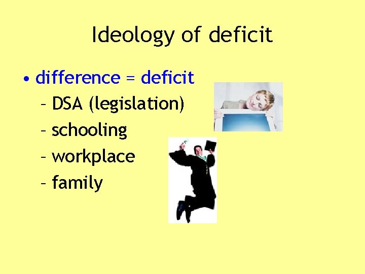 Ideology of deficit • difference = deficit – DSA (legislation) – schooling – workplace