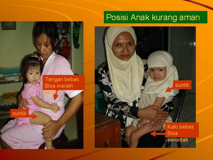 Posisi Anak kurang aman Tangan bebas Bisa meraih jarum suntik Kaki bebas Bisa berontak