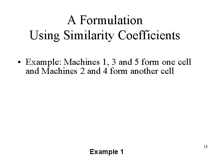 A Formulation Using Similarity Coefficients • Example: Machines 1, 3 and 5 form one