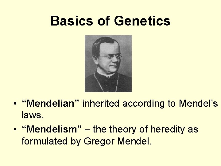 Basics of Genetics • “Mendelian” inherited according to Mendel’s laws. • “Mendelism” – theory