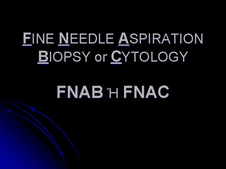 FINE NEEDLE ASPIRATION BIOPSY or CYTOLOGY FNAB Ή FNAC 