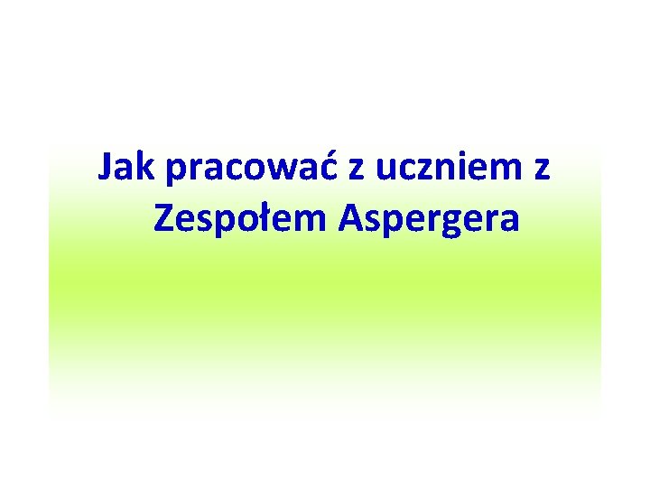 Jak pracować z uczniem z Zespołem Aspergera 