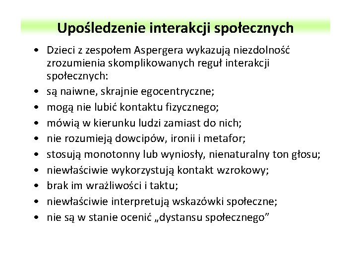 Upośledzenie interakcji społecznych • Dzieci z zespołem Aspergera wykazują niezdolność zrozumienia skomplikowanych reguł interakcji