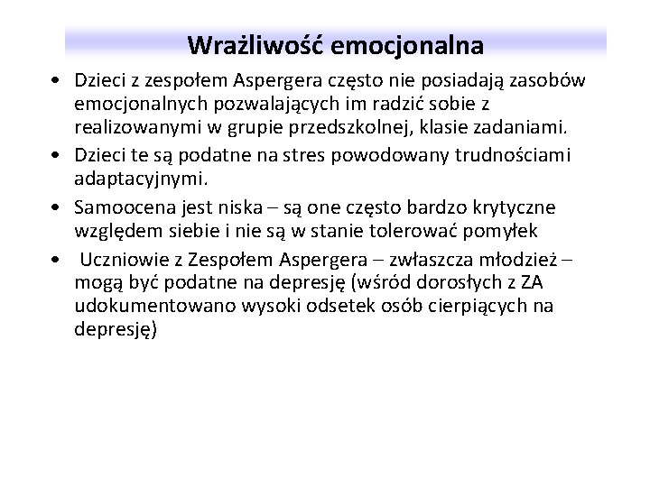 Wrażliwość emocjonalna • Dzieci z zespołem Aspergera często nie posiadają zasobów emocjonalnych pozwalających im