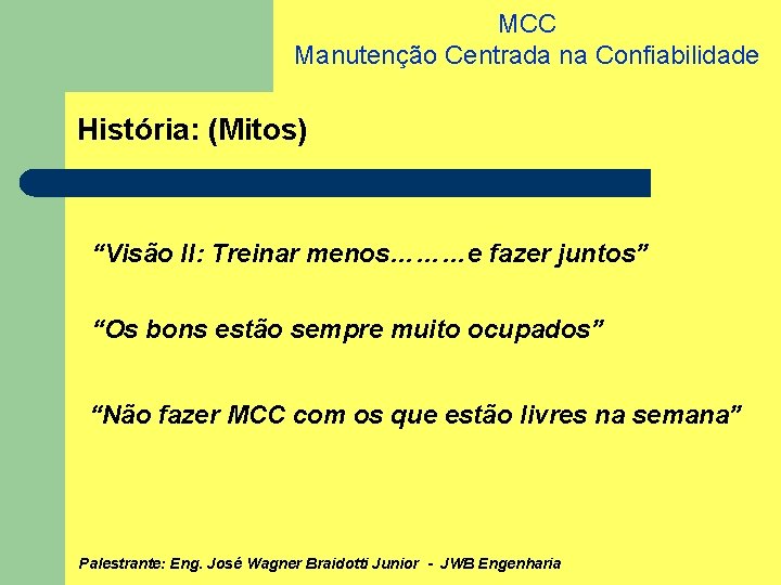 MCC Manutenção Centrada na Confiabilidade História: (Mitos) “Visão II: Treinar menos………e fazer juntos” “Os