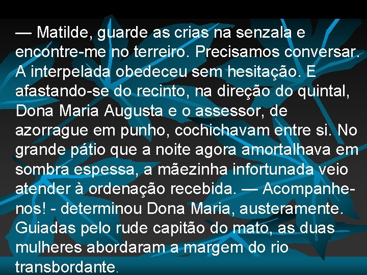 — Matilde, guarde as crias na senzala e encontre-me no terreiro. Precisamos conversar. A