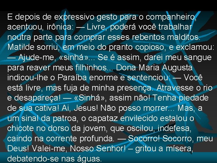 E depois de expressivo gesto para o companheiro, acentuou, irônica: — Livre, poderá você