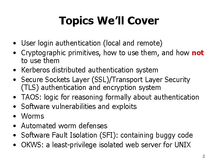 Topics We’ll Cover • User login authentication (local and remote) • Cryptographic primitives, how