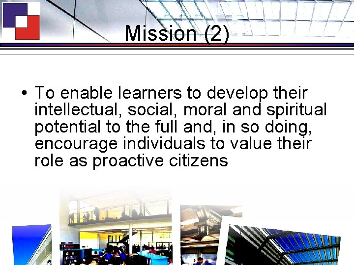 Mission (2) • To enable learners to develop their intellectual, social, moral and spiritual