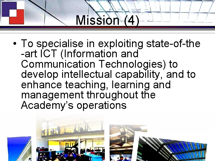 Mission (4) • To specialise in exploiting state-of-the -art ICT (Information and Communication Technologies)