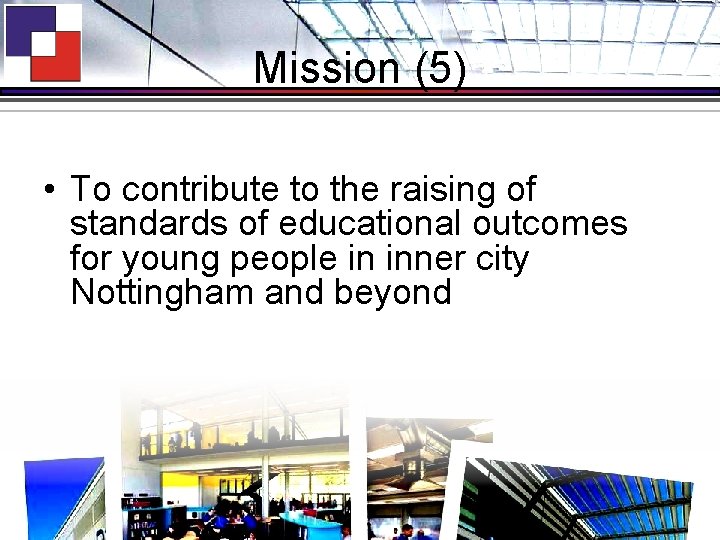 Mission (5) • To contribute to the raising of standards of educational outcomes for
