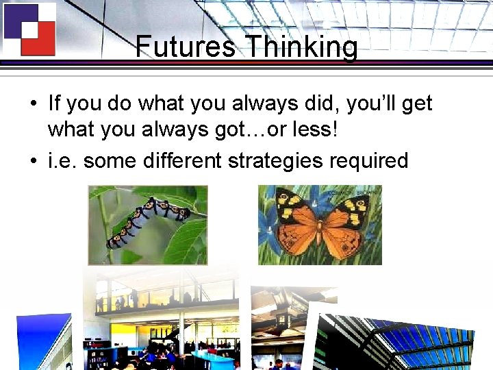 Futures Thinking • If you do what you always did, you’ll get what you