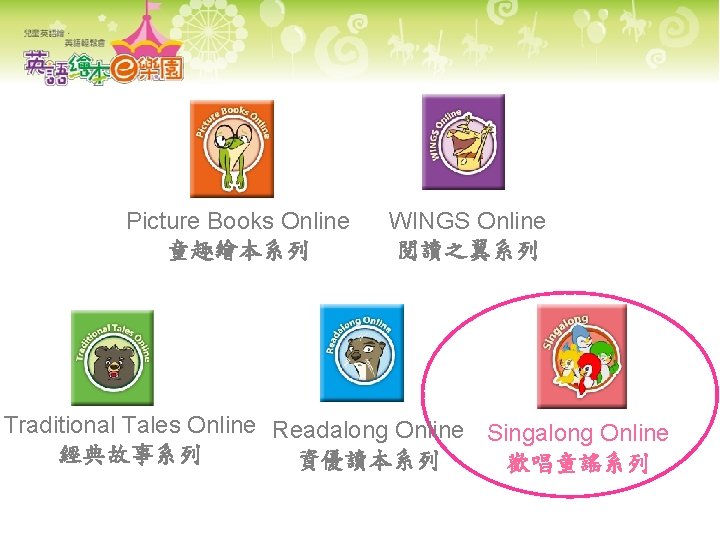 Picture Books Online 童趣繪本系列 WINGS Online 閱讀之翼系列 Traditional Tales Online Readalong Online Singalong Online