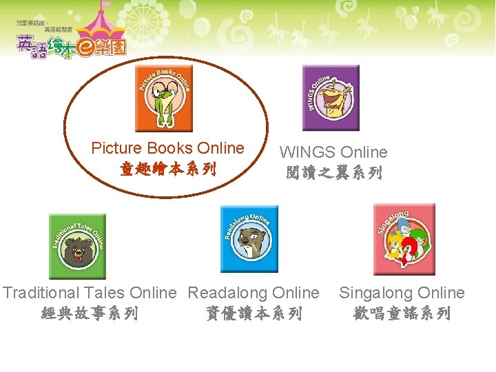 Picture Books Online 童趣繪本系列 WINGS Online 閱讀之翼系列 Traditional Tales Online Readalong Online 經典故事系列 資優讀本系列