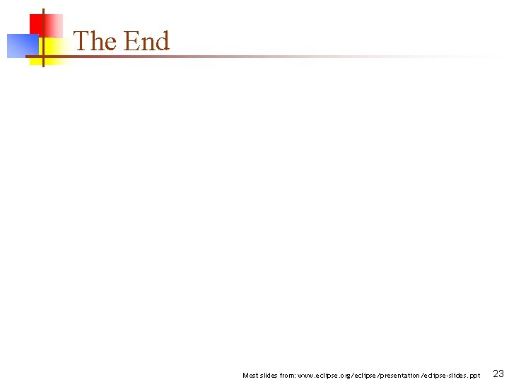 The End Most slides from: www. eclipse. org/eclipse/presentation/eclipse-slides. ppt 23 