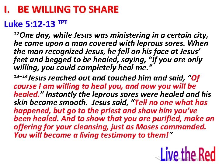 I. BE WILLING TO SHARE Luke 5: 12 -13 TPT 12 One day, while