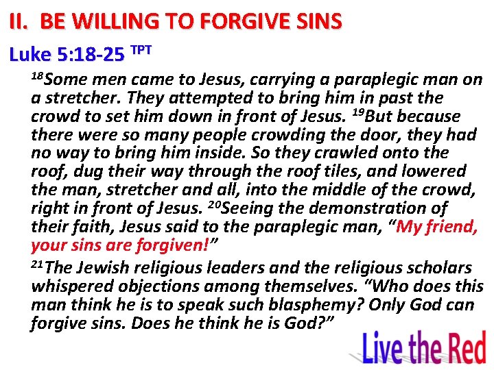 II. BE WILLING TO FORGIVE SINS Luke 5: 18 -25 TPT 18 Some men