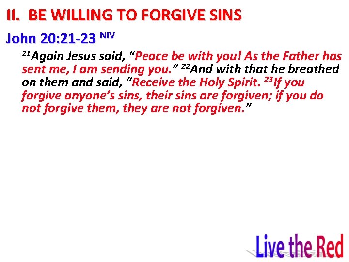 II. BE WILLING TO FORGIVE SINS John 20: 21 -23 NIV 21 Again Jesus