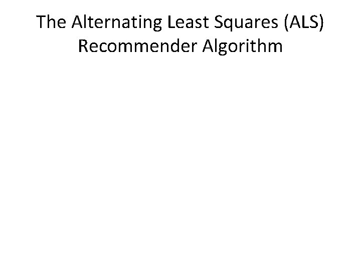 The Alternating Least Squares (ALS) Recommender Algorithm 