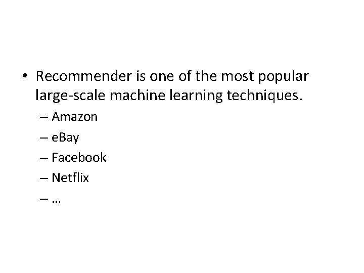  • Recommender is one of the most popular large-scale machine learning techniques. –