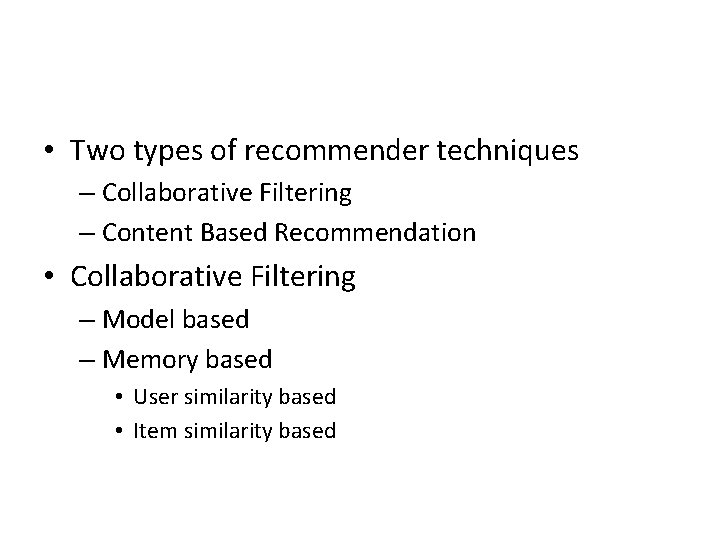  • Two types of recommender techniques – Collaborative Filtering – Content Based Recommendation