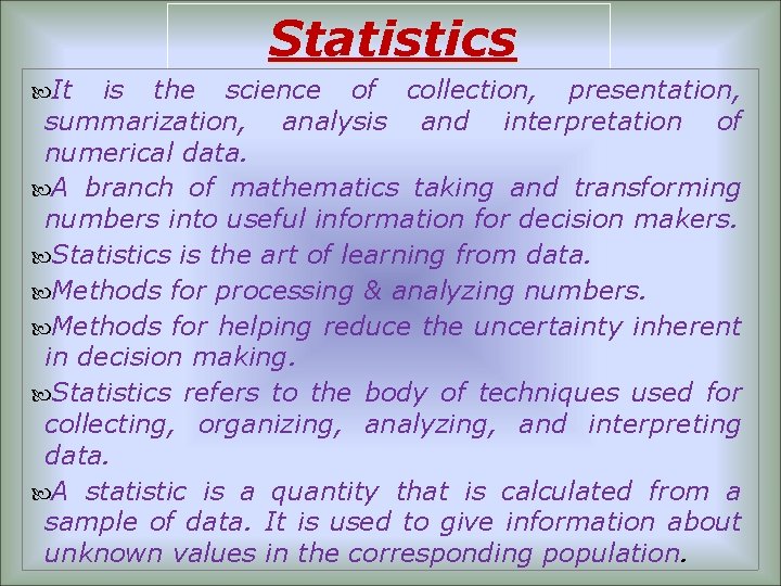 Statistics It is the science of collection, presentation, summarization, analysis and interpretation of numerical