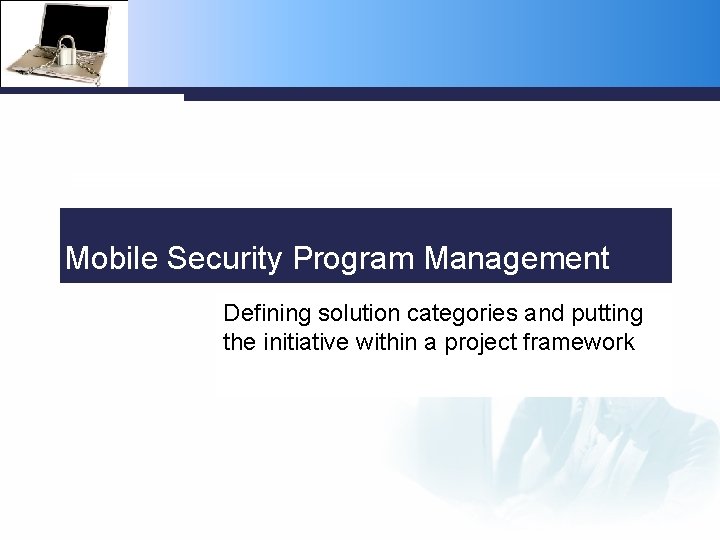 Mobile Security Program Management Defining solution categories and putting the initiative within a project