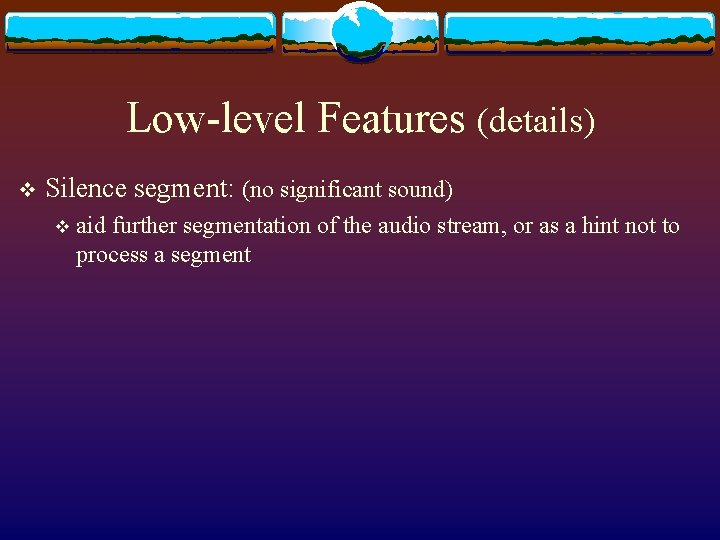 Low-level Features (details) v Silence segment: (no significant sound) v aid further segmentation of